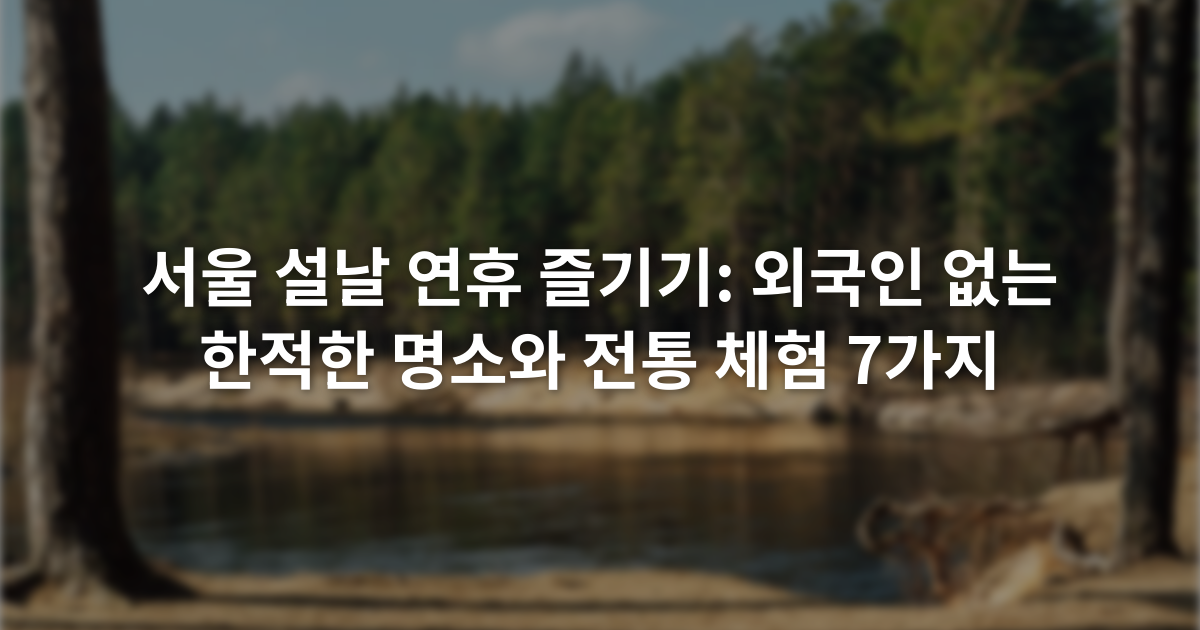 서울 설날 연휴 즐기기: 외국인 없는 한적한 명소와 전통 체험 7가지