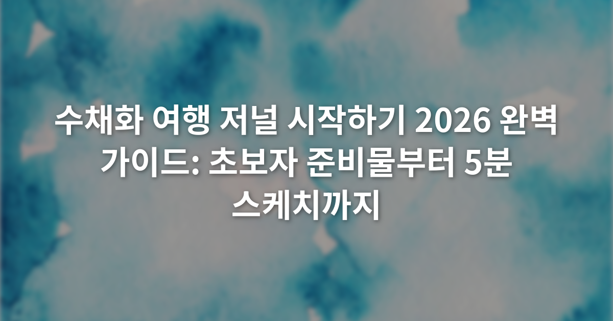 수채화 여행 저널 시작하기 2026 완벽 가이드: 초보자 준비물부터 5분 스케치까지