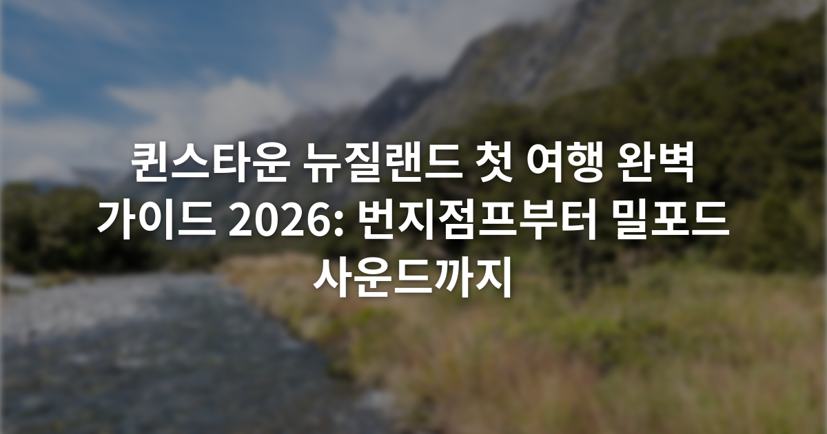 퀸스타운 뉴질랜드 첫 여행 완벽 가이드 2026: 번지점프부터 밀포드 사운드까지