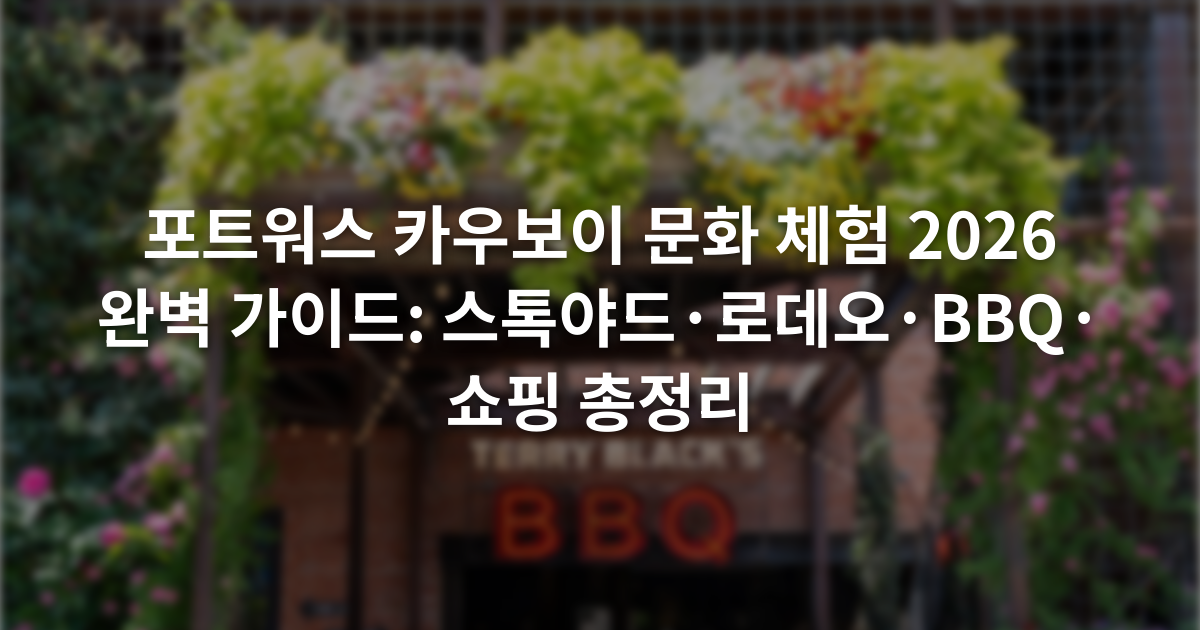 포트워스 카우보이 문화 체험 2026 완벽 가이드: 스톡야드·로데오·BBQ·쇼핑 총정리