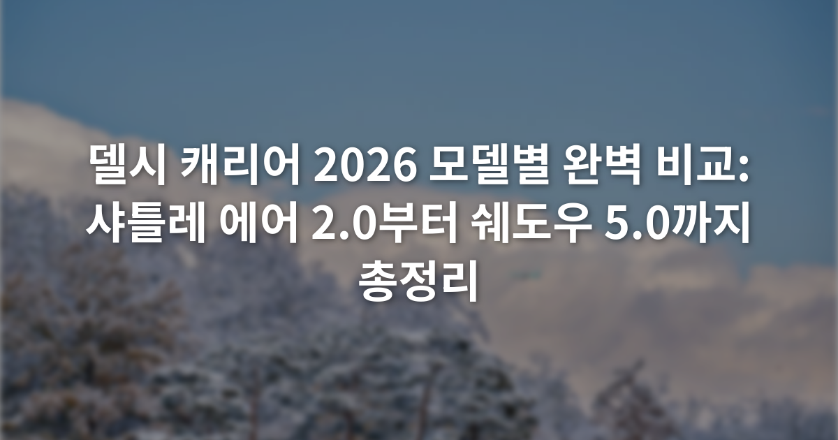 델시 캐리어 2026 모델별 완벽 비교: 샤틀레 에어 2.0부터 쉐도우 5.0까지 총정리
