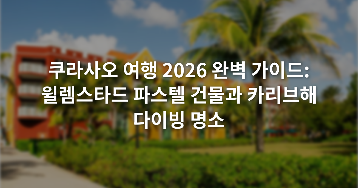 쿠라사오 여행 2026 완벽 가이드: 윌렘스타드 파스텔 건물과 카리브해 다이빙 명소