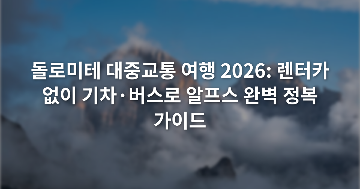 돌로미테 대중교통 여행 2026: 렌터카 없이 기차·버스로 알프스 완벽 정복 가이드