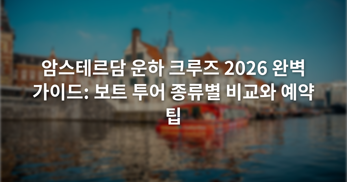 암스테르담 운하 크루즈 2026 완벽 가이드: 보트 투어 종류별 비교와 예약 팁