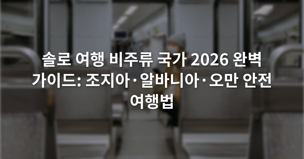 솔로 여행 비주류 국가 2026 완벽 가이드: 조지아·알바니아·오만 안전 여행법