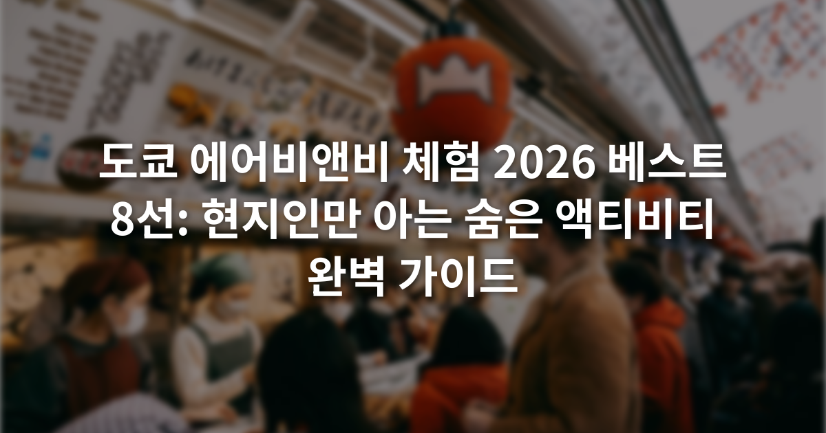 도쿄 에어비앤비 체험 2026 베스트 8선: 현지인만 아는 숨은 액티비티 완벽 가이드