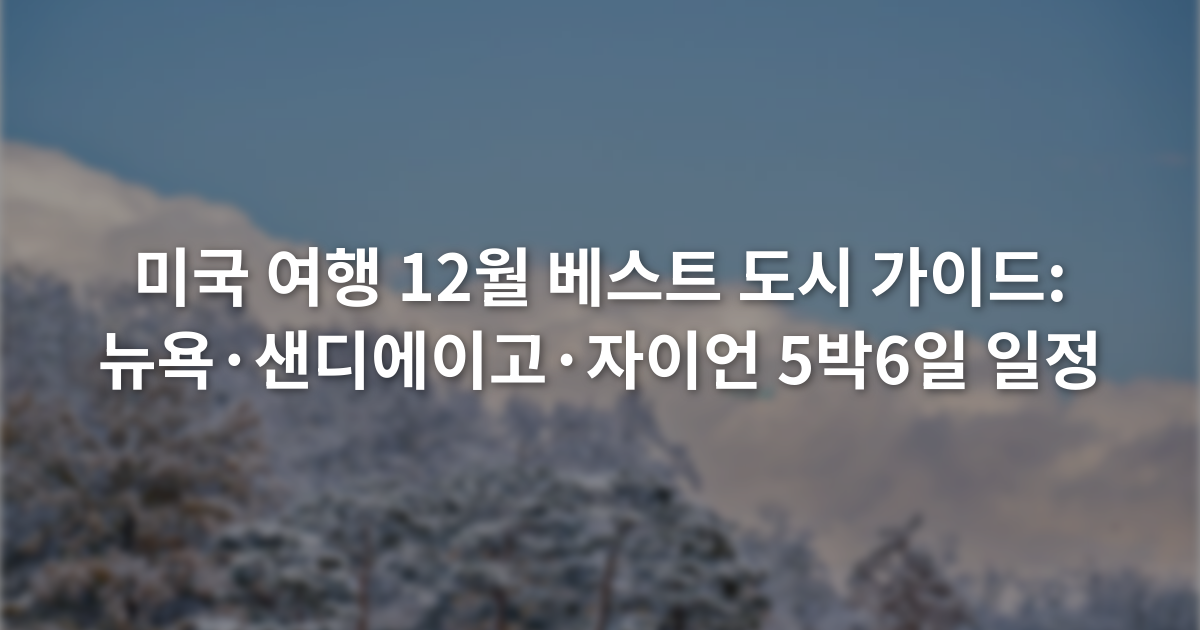 미국 여행 12월 베스트 도시 가이드: 뉴욕·샌디에이고·자이언 5박6일 일정