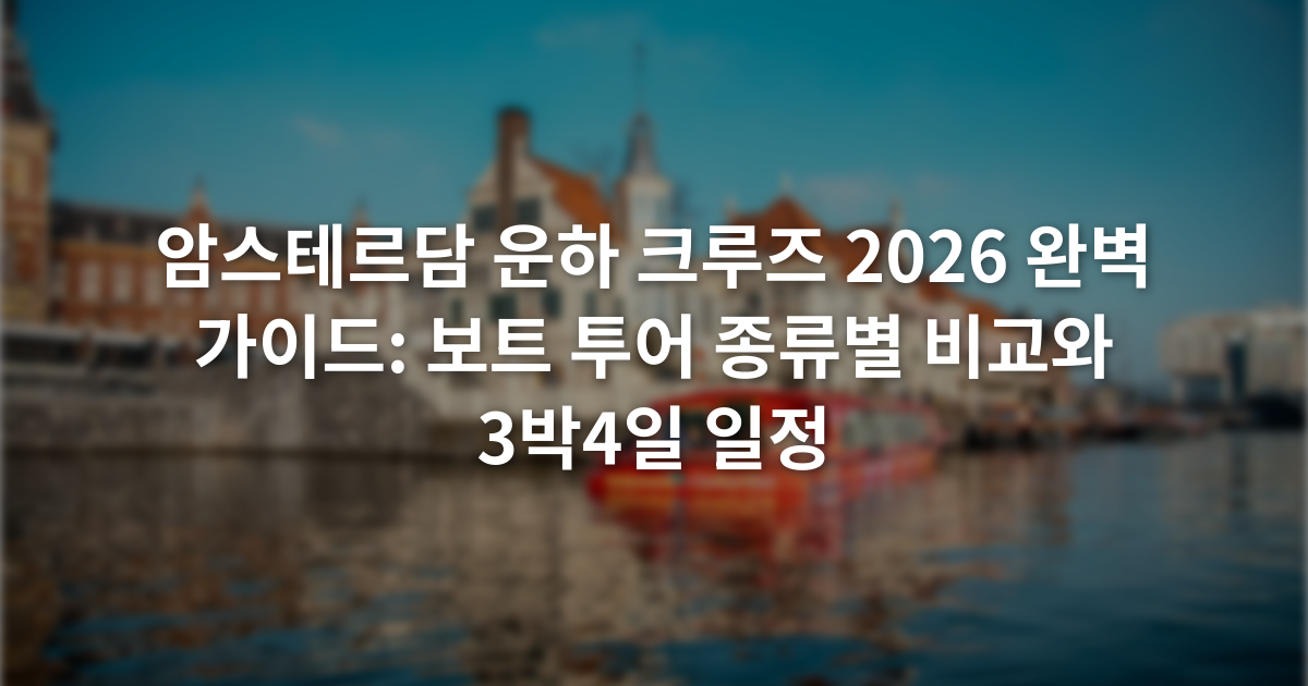 암스테르담 운하 크루즈 2026 완벽 가이드: 보트 투어 종류별 비교와 3박4일 일정