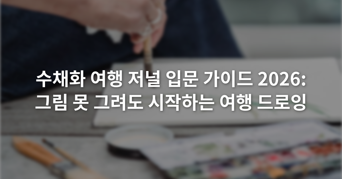 수채화 여행 저널 입문 가이드 2026: 그림 못 그려도 시작하는 여행 드로잉