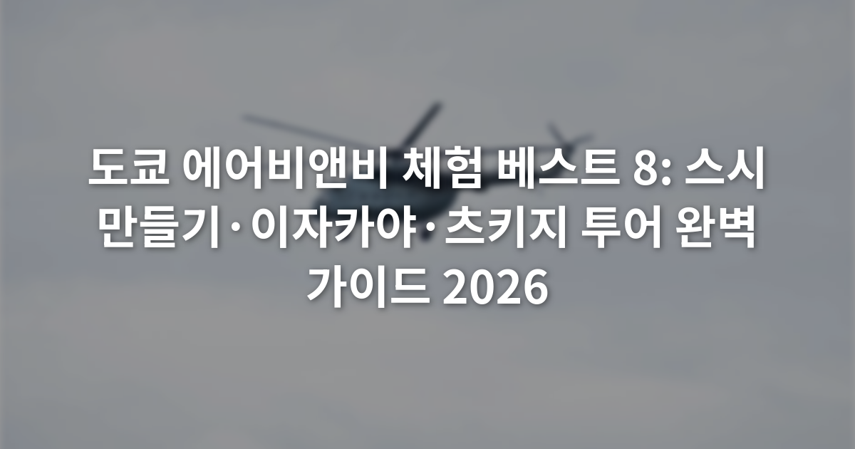 도쿄 에어비앤비 체험 베스트 8: 스시 만들기·이자카야·츠키지 투어 완벽 가이드 2026