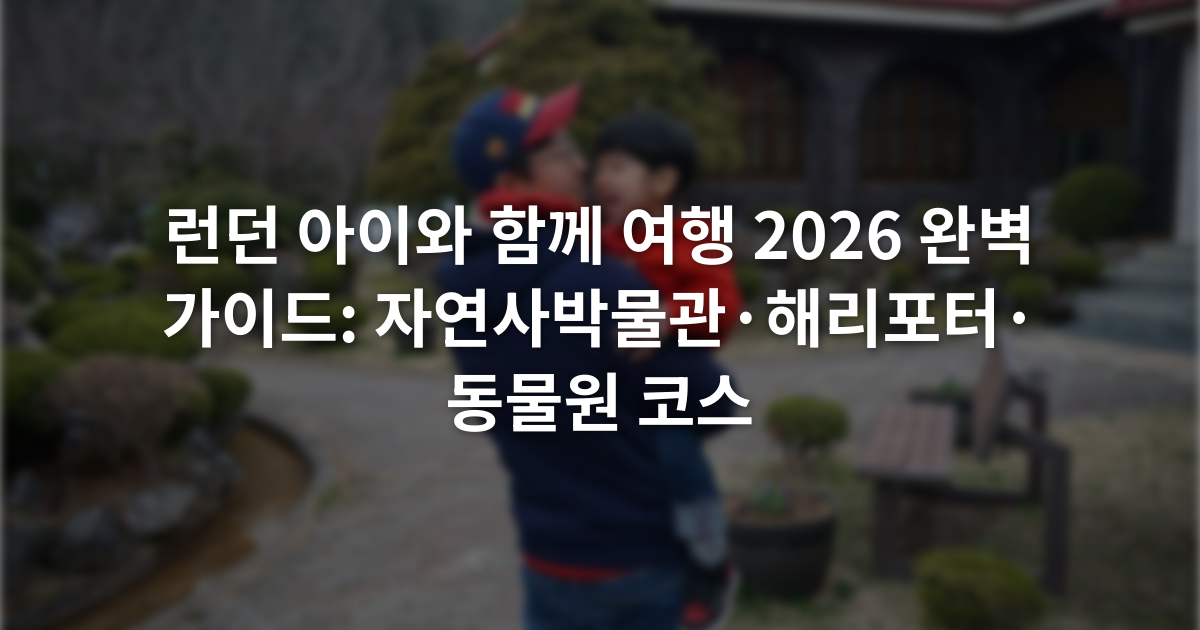 런던 아이와 함께 여행 2026 완벽 가이드: 자연사박물관·해리포터·동물원 코스