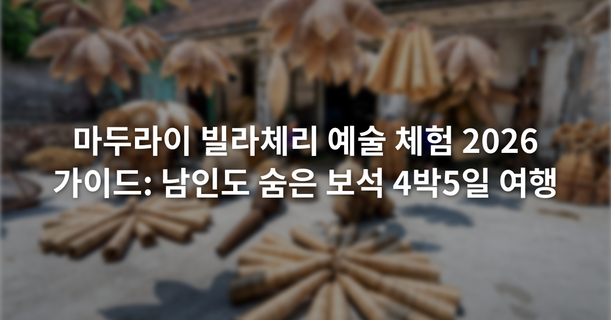 마두라이 빌라체리 예술 체험 2026 가이드: 남인도 숨은 보석 4박5일 여행