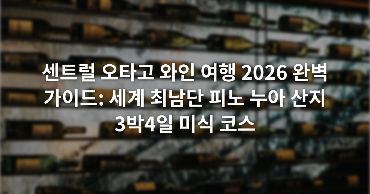 센트럴 오타고 와인 여행 2026 완벽 가이드: 세계 최남단 피노 누아 산지 3박4일 미식 코스