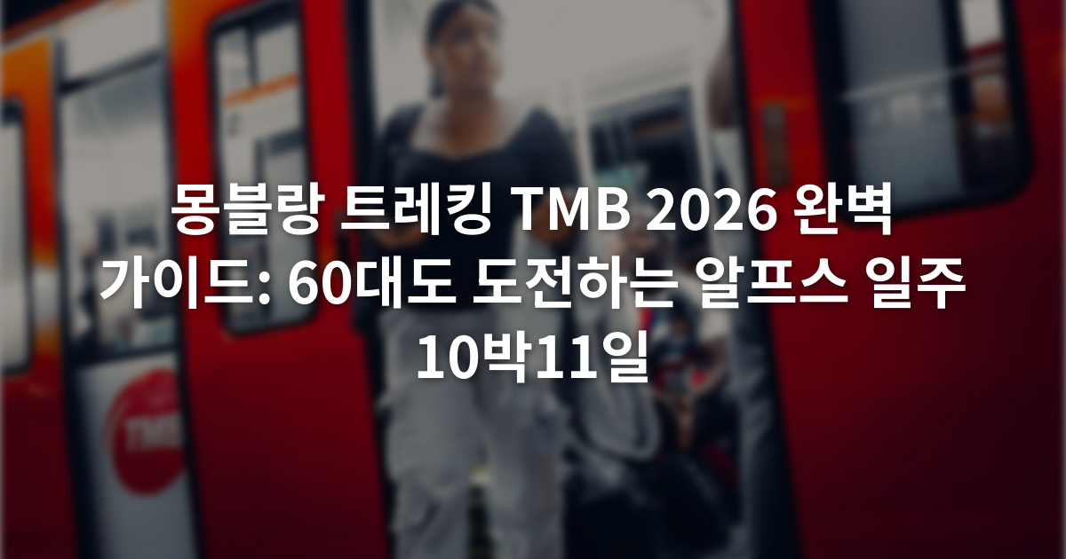 몽블랑 트레킹 TMB 2026 완벽 가이드: 60대도 도전하는 알프스 일주 10박11일
