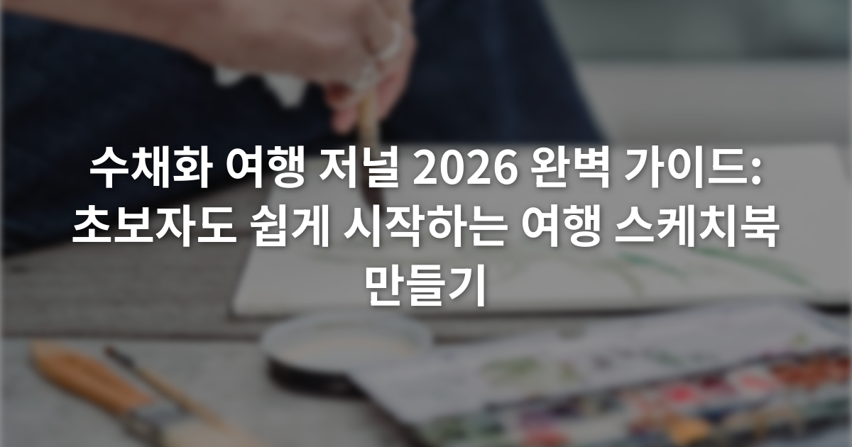 수채화 여행 저널 2026 완벽 가이드: 초보자도 쉽게 시작하는 여행 스케치북 만들기