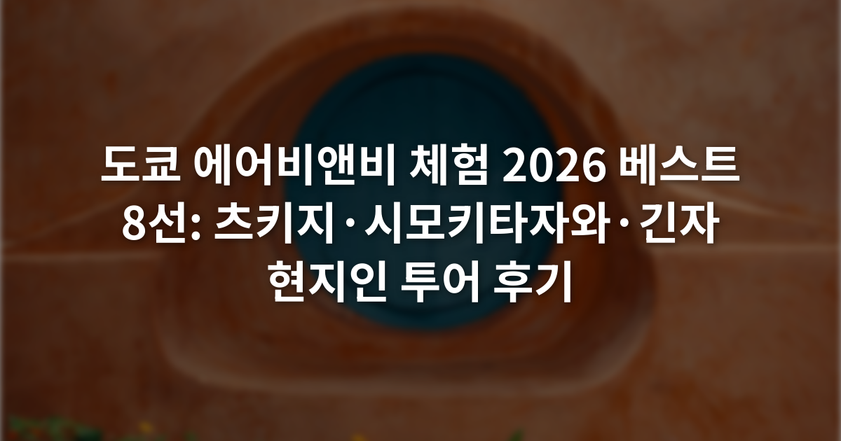 도쿄 에어비앤비 체험 2026 베스트 8선: 츠키지·시모키타자와·긴자 현지인 투어 후기