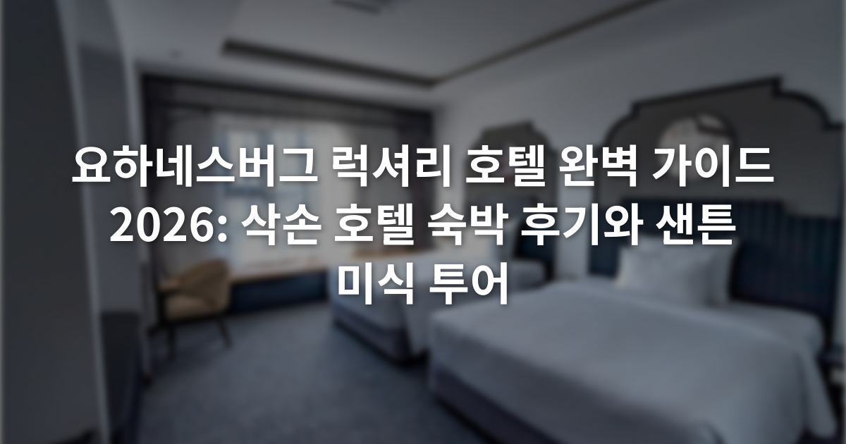 요하네스버그 럭셔리 호텔 완벽 가이드 2026: 삭손 호텔 숙박 후기와 샌튼 미식 투어