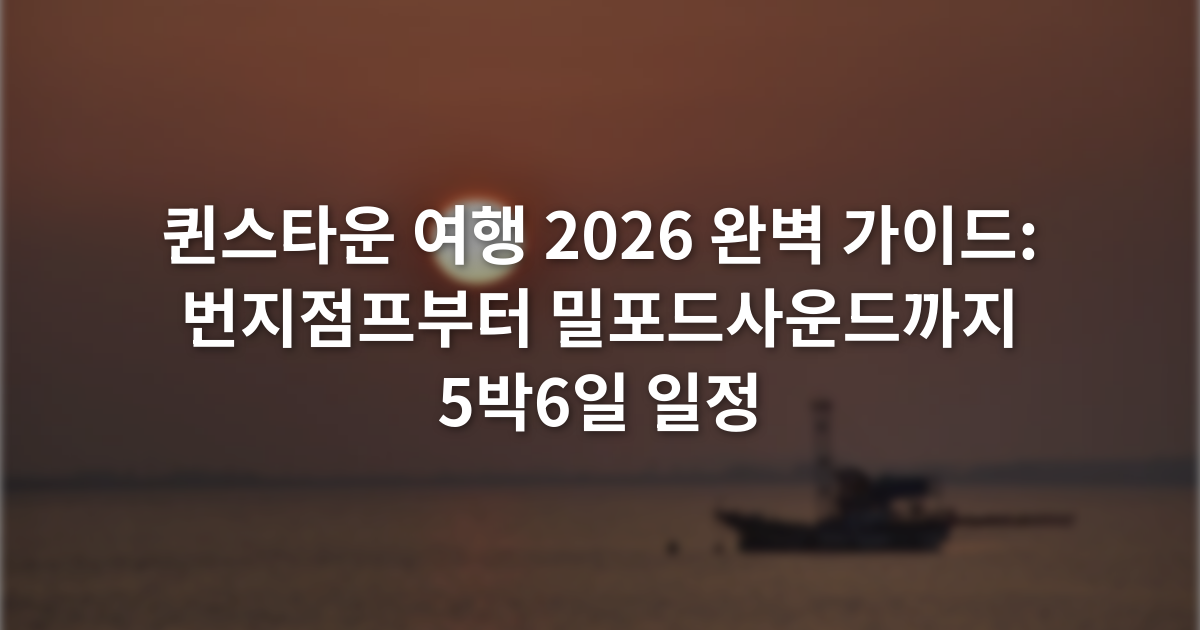 퀸스타운 여행 2026 완벽 가이드: 번지점프부터 밀포드사운드까지 5박6일 일정