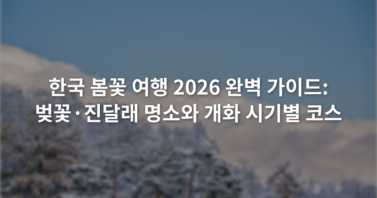 한국 봄꽃 여행 2026 완벽 가이드: 벚꽃·진달래 명소와 개화 시기별 코스