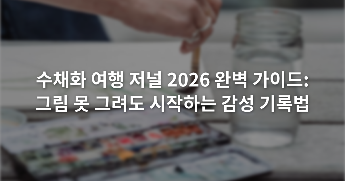 수채화 여행 저널 2026 완벽 가이드: 그림 못 그려도 시작하는 감성 기록법