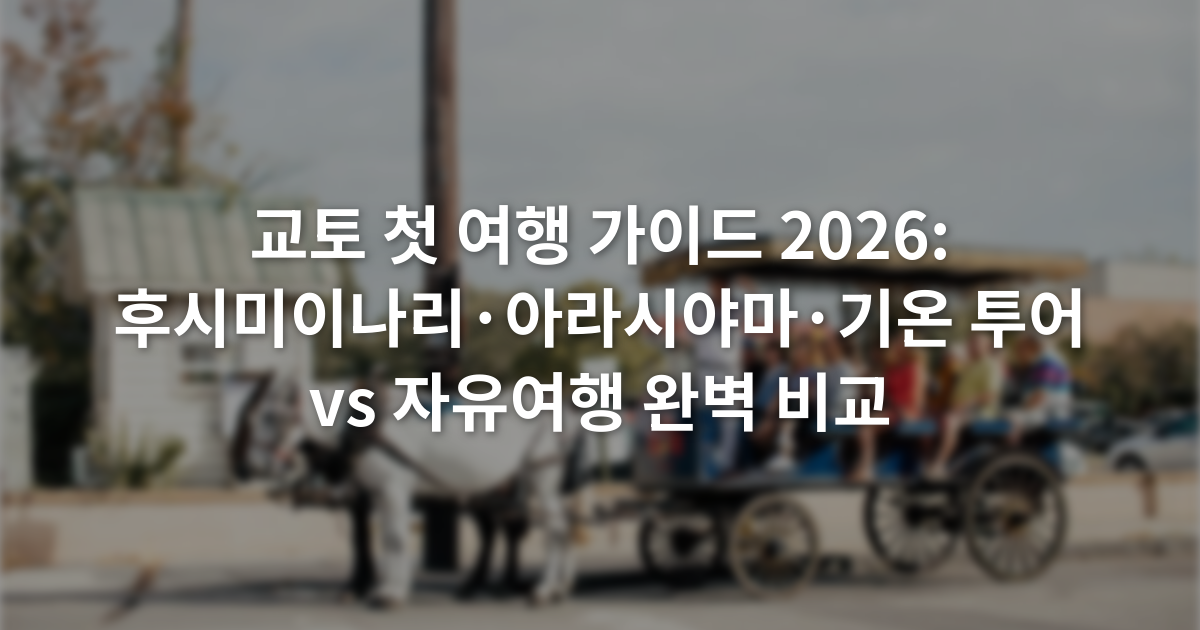 교토 첫 여행 가이드 2026: 후시미이나리·아라시야마·기온 투어 vs 자유여행 완벽 비교