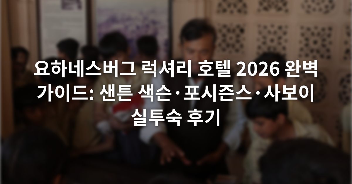요하네스버그 럭셔리 호텔 2026 완벽 가이드: 샌튼 색슨·포시즌스·사보이 실투숙 후기
