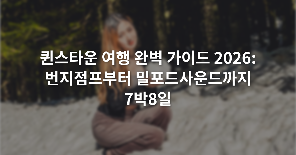 퀸스타운 여행 완벽 가이드 2026: 번지점프부터 밀포드사운드까지 7박8일