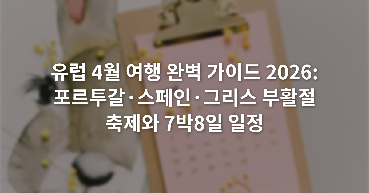 유럽 4월 여행 완벽 가이드 2026: 포르투갈·스페인·그리스 부활절 축제와 7박8일 일정