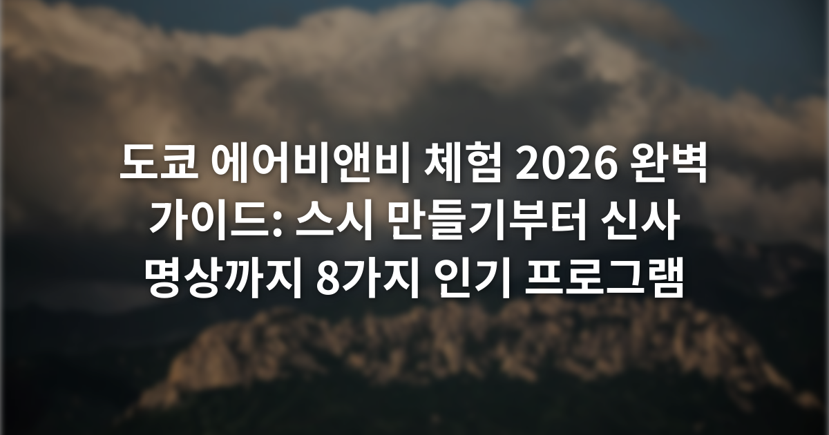 도쿄 에어비앤비 체험 2026 완벽 가이드: 스시 만들기부터 신사 명상까지 8가지 인기 프로그램