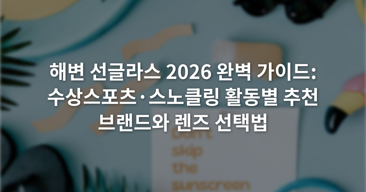 해변 선글라스 2026 완벽 가이드: 수상스포츠·스노클링 활동별 추천 브랜드와 렌즈 선택법