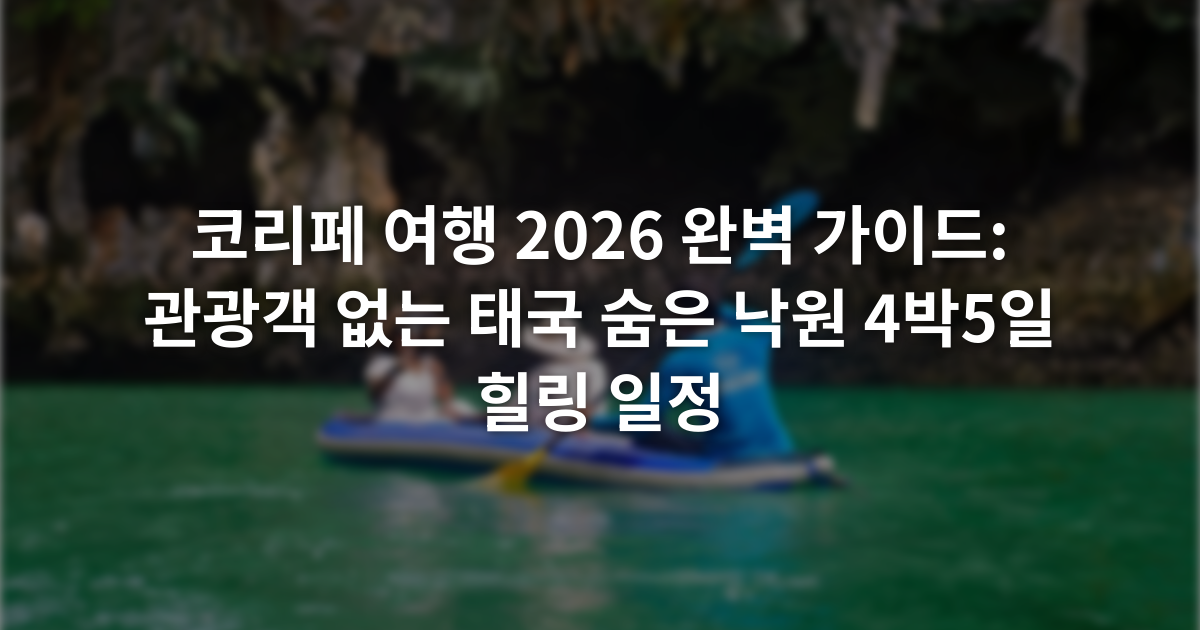 코리페 여행 2026 완벽 가이드: 관광객 없는 태국 숨은 낙원 4박5일 힐링 일정