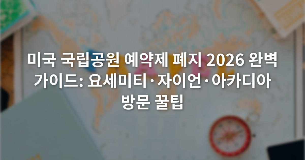 미국 국립공원 예약제 폐지 2026 완벽 가이드: 요세미티·자이언·아카디아 방문 꿀팁
