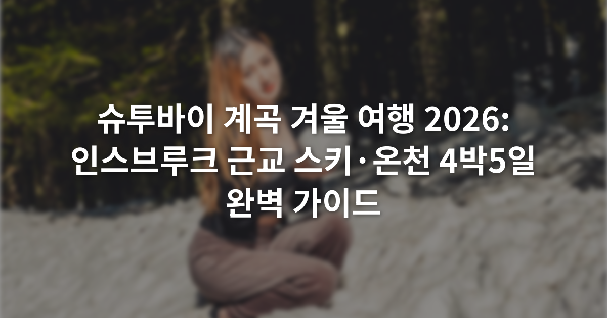 슈투바이 계곡 겨울 여행 2026: 인스브루크 근교 스키·온천 4박5일 완벽 가이드