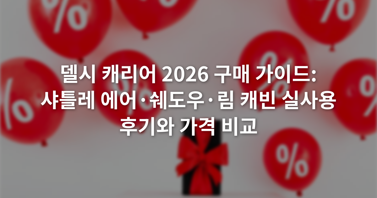 델시 캐리어 2026 구매 가이드: 샤틀레 에어·쉐도우·림 캐빈 실사용 후기와 가격 비교