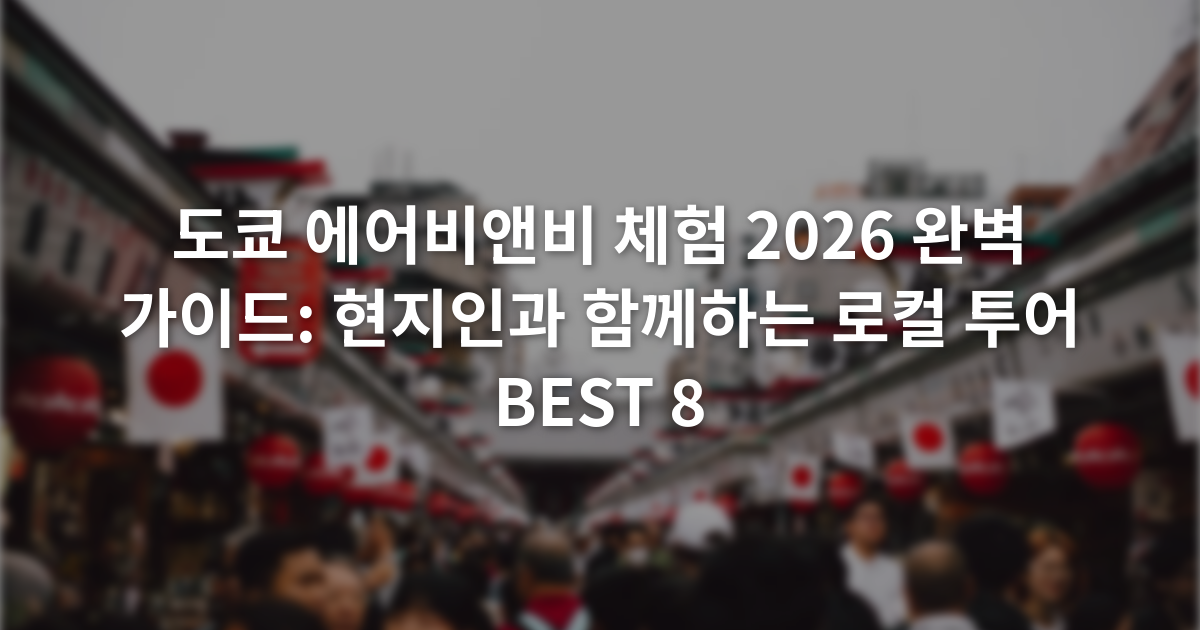 도쿄 에어비앤비 체험 2026 완벽 가이드: 현지인과 함께하는 로컬 투어 BEST 8