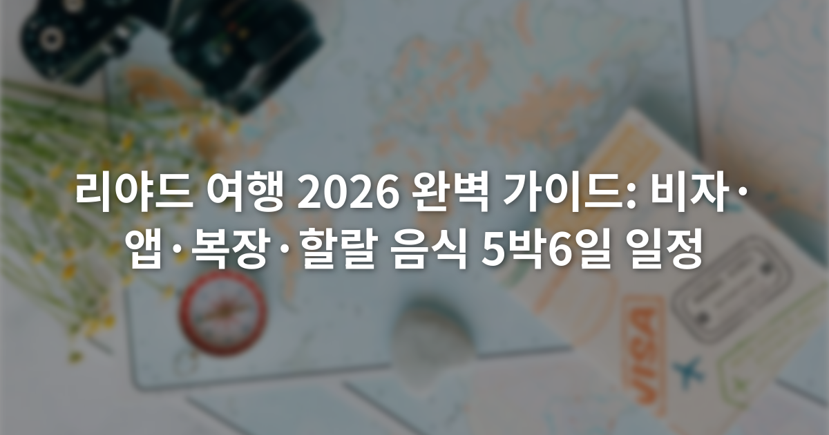 리야드 여행 2026 완벽 가이드: 비자·앱·복장·할랄 음식 5박6일 일정