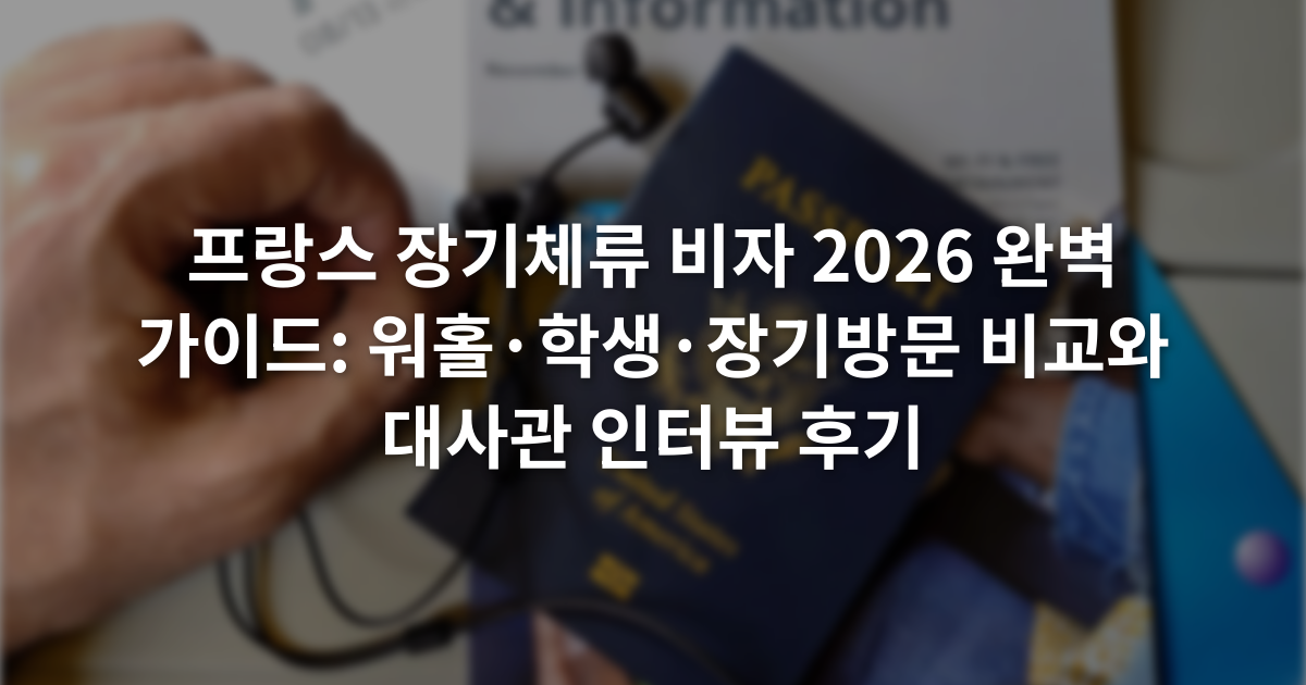 프랑스 장기체류 비자 2026 완벽 가이드: 워홀·학생·장기방문 비교와 대사관 인터뷰 후기
