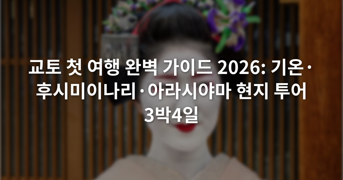 교토 첫 여행 완벽 가이드 2026: 기온·후시미이나리·아라시야마 현지 투어 3박4일