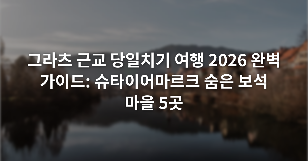 그라츠 근교 당일치기 여행 2026 완벽 가이드: 슈타이어마르크 숨은 보석 마을 5곳