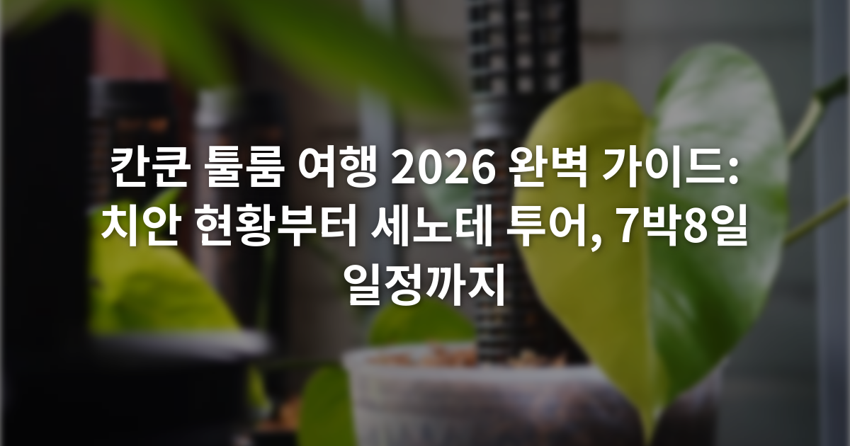 칸쿤 툴룸 여행 2026 완벽 가이드: 치안 현황부터 세노테 투어, 7박8일 일정까지