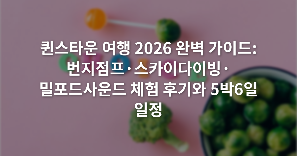 퀸스타운 여행 2026 완벽 가이드: 번지점프·스카이다이빙·밀포드사운드 체험 후기와 5박6일 일정