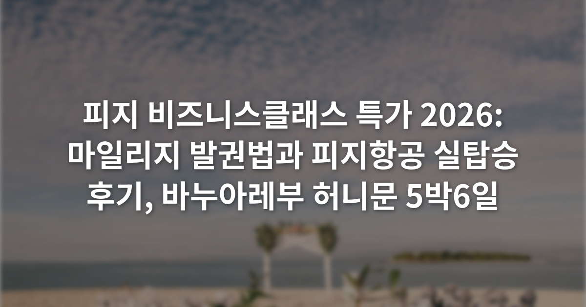 피지 비즈니스클래스 특가 2026: 마일리지 발권법과 피지항공 실탑승 후기, 바누아레부 허니문 5박6일