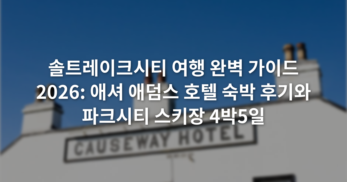 솔트레이크시티 여행 완벽 가이드 2026: 애셔 애덤스 호텔 숙박 후기와 파크시티 스키장 4박5일