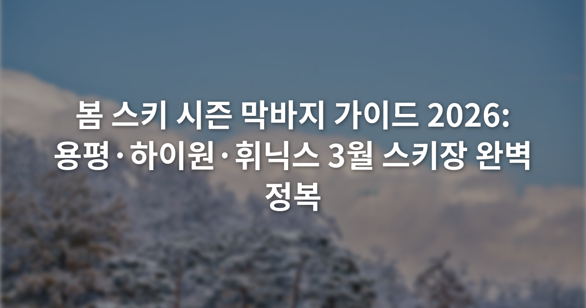 봄 스키 시즌 막바지 가이드 2026: 용평·하이원·휘닉스 3월 스키장 완벽 정복