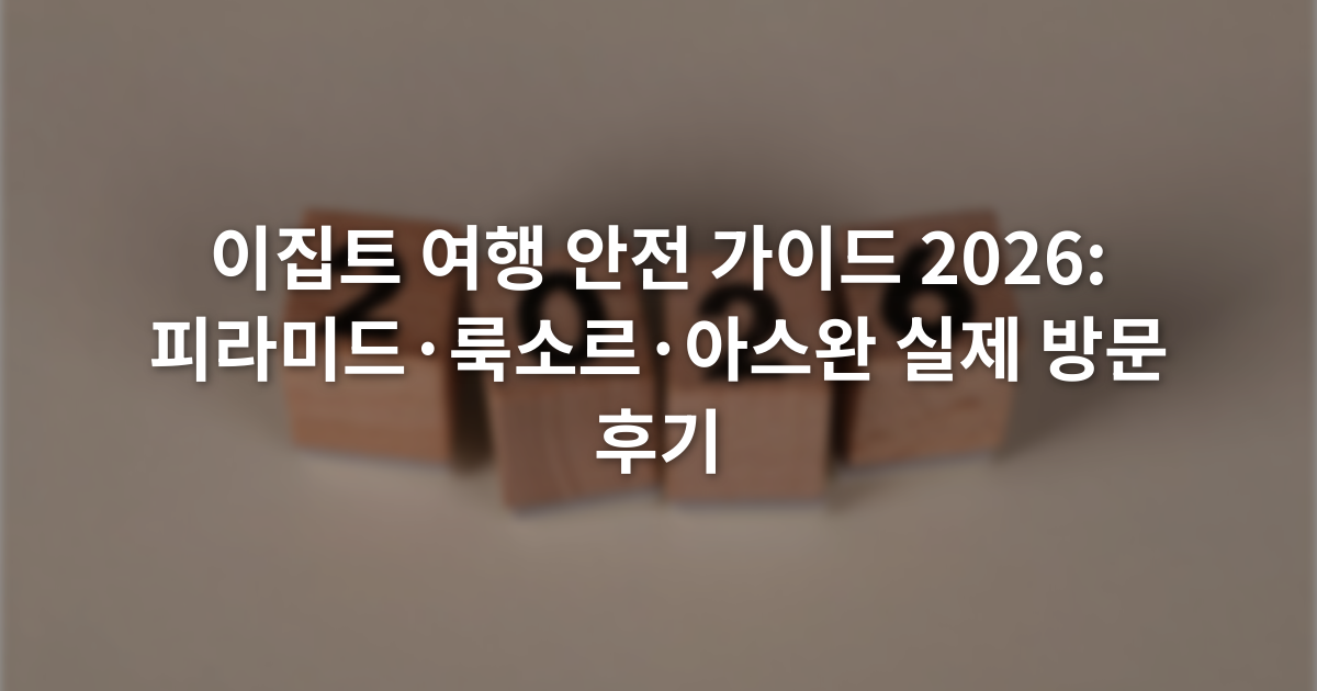 이집트 여행 안전 가이드 2026: 피라미드·룩소르·아스완 실제 방문 후기