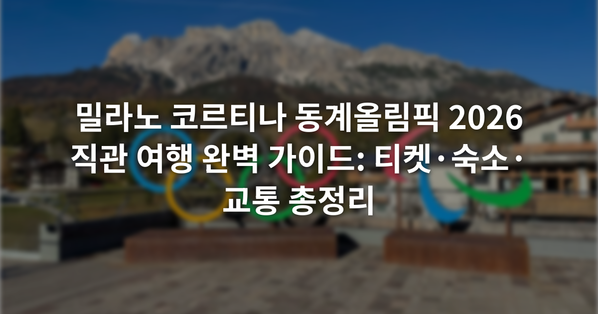 밀라노 코르티나 동계올림픽 2026 직관 여행 완벽 가이드: 티켓·숙소·교통 총정리