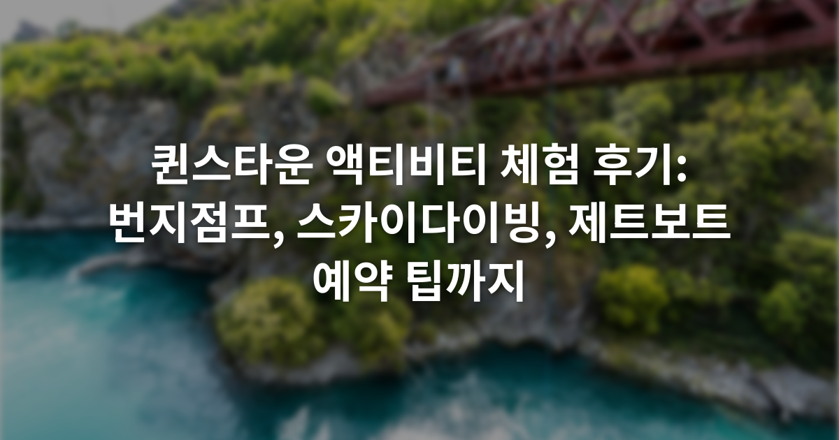 퀸스타운 액티비티 체험 후기: 번지점프, 스카이다이빙, 제트보트 예약 팁까지