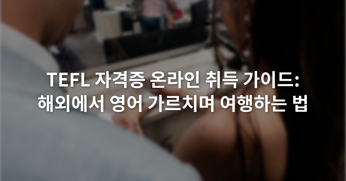 TEFL 자격증 온라인 취득 가이드: 해외에서 영어 가르치며 여행하는 법