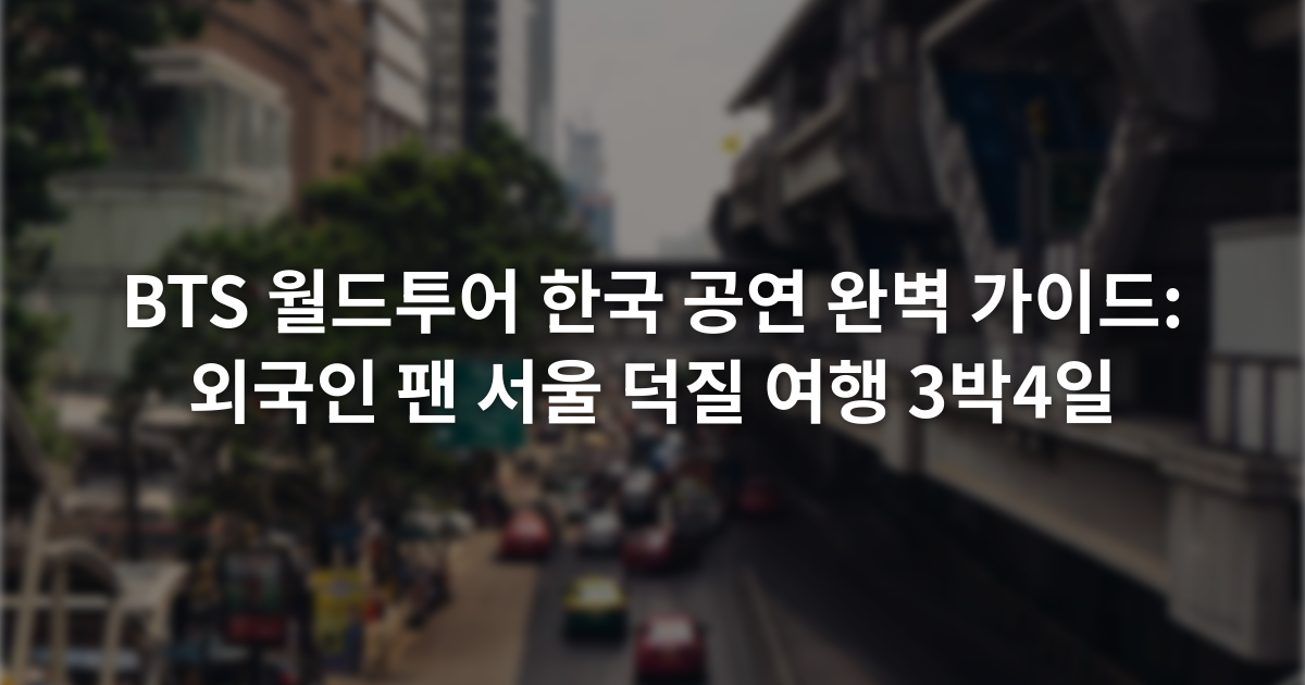 BTS 월드투어 한국 공연 완벽 가이드: 외국인 팬 서울 덕질 여행 3박4일