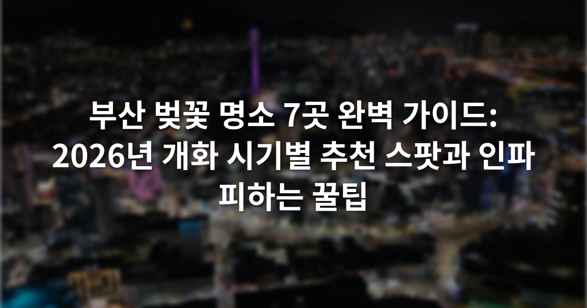 부산 벚꽃 명소 7곳 완벽 가이드: 2026년 개화 시기별 추천 스팟과 인파 피하는 꿀팁
